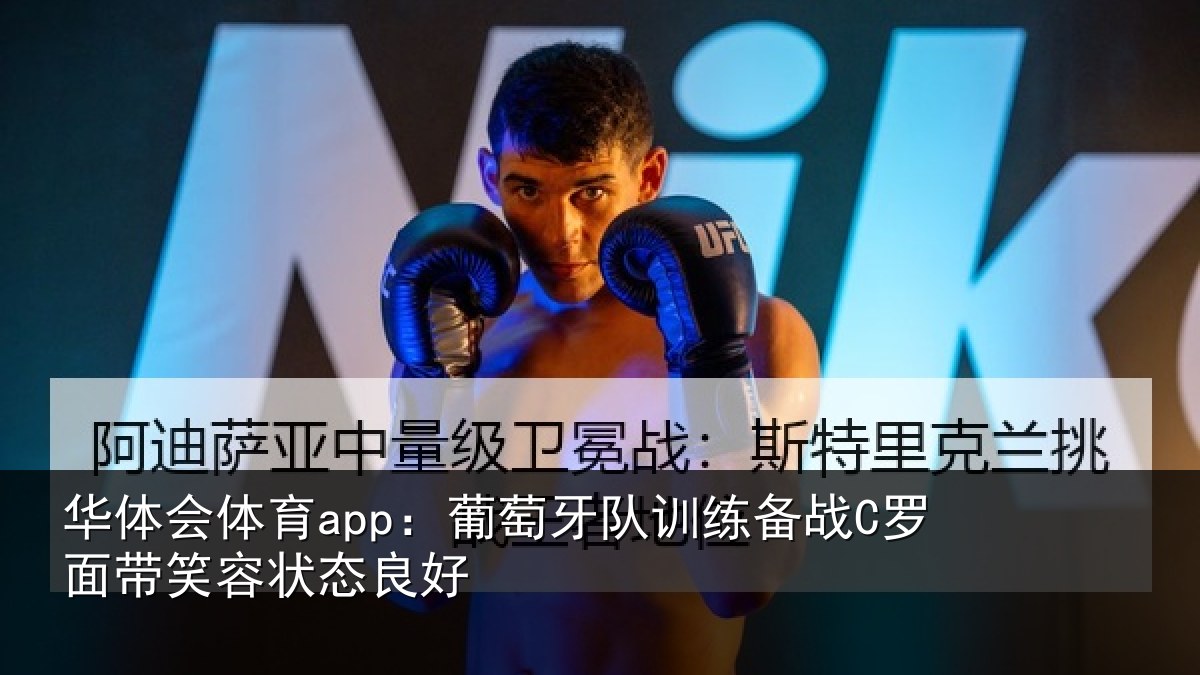 华体会体育app:葡萄牙队训练备战C罗面带笑容状态良好