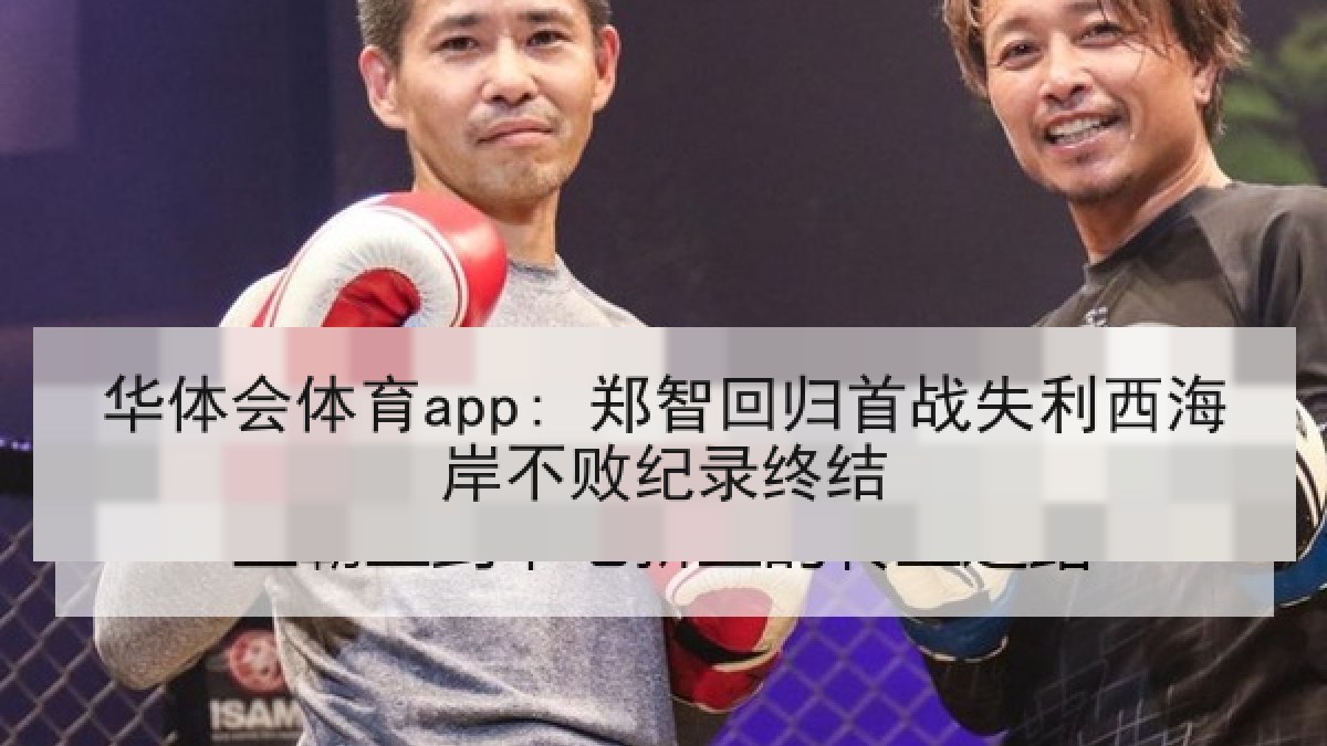 华体会体育app: 郑智回归首战失利西海岸不败纪录终结