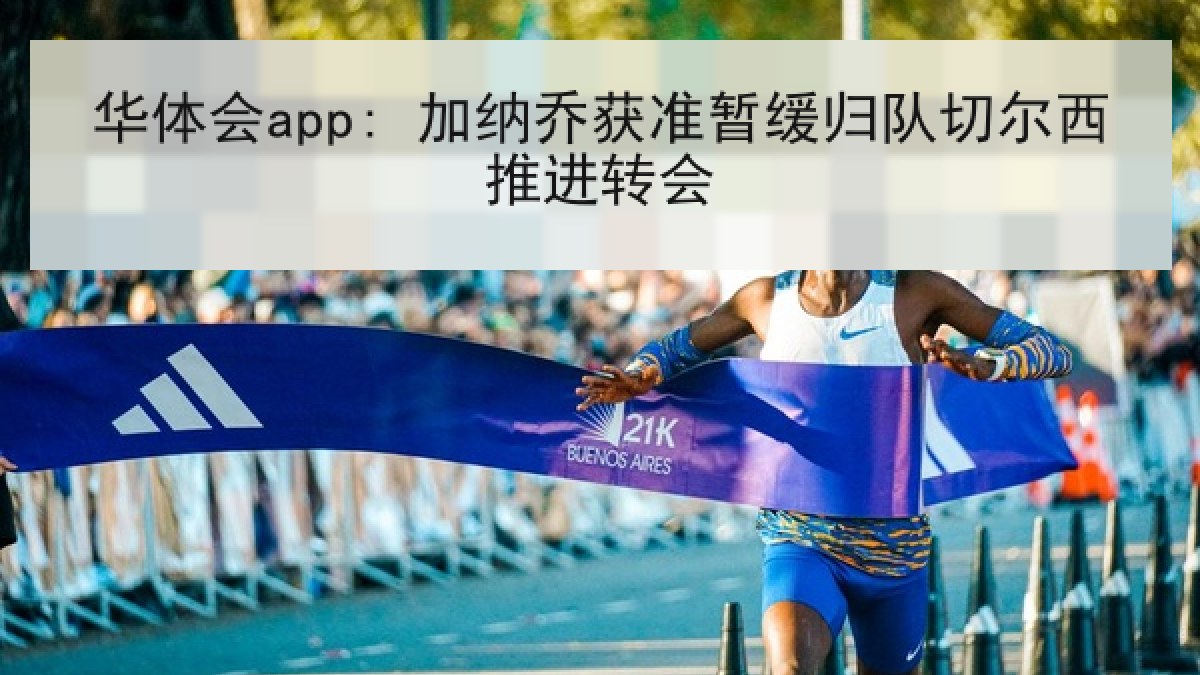 华体会app: 加纳乔获准暂缓归队切尔西推进转会