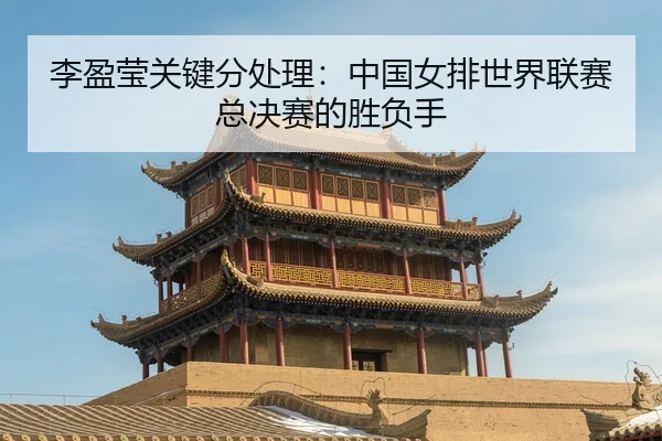 李盈莹关键分处理：中国女排世界联赛总决赛的胜负手
