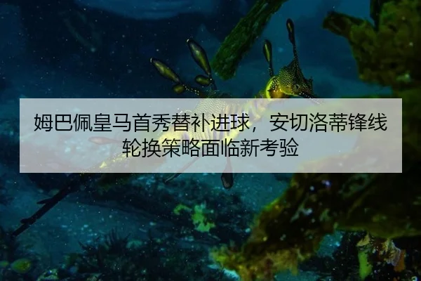 姆巴佩皇马首秀替补进球，安切洛蒂锋线轮换策略面临新考验