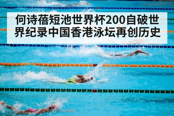 何诗蓓短池世界杯200自破世界纪录中国香港泳坛再创历史