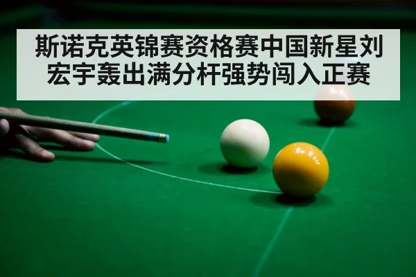 斯诺克英锦赛资格赛中国新星刘宏宇轰出满分杆强势闯入正赛