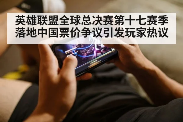 英雄联盟全球总决赛第十七赛季落地中国票价争议引发玩家热议