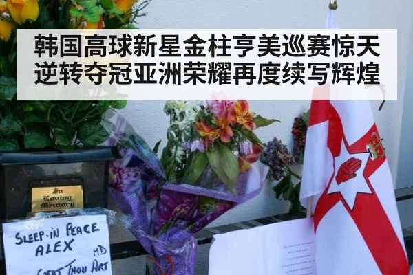 韩国高球新星金柱亨美巡赛惊天逆转夺冠亚洲荣耀再度续写辉煌