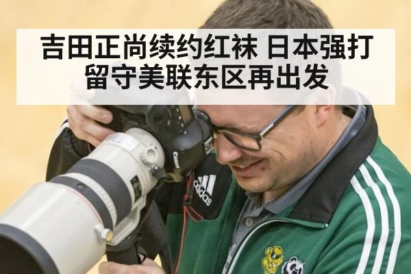 吉田正尚续约红袜 日本强打留守美联东区再出发