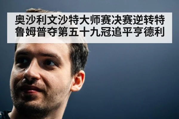 奥沙利文沙特大师赛决赛逆转特鲁姆普夺第五十九冠追平亨德利