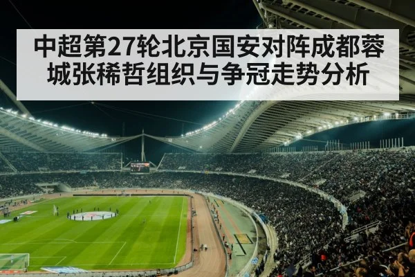 中超第27轮北京国安对阵成都蓉城张稀哲组织与争冠走势分析
